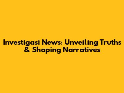 Investigasi News: Unveiling Truths & Shaping Narratives