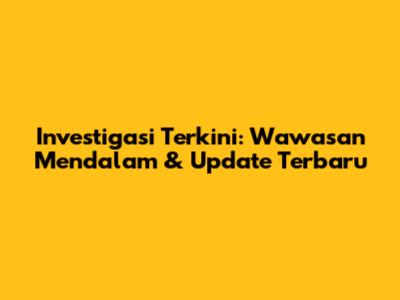 Investigasi Terkini: Wawasan Mendalam & Update Terbaru