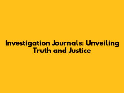 Investigation Journals: Unveiling Truth and Justice