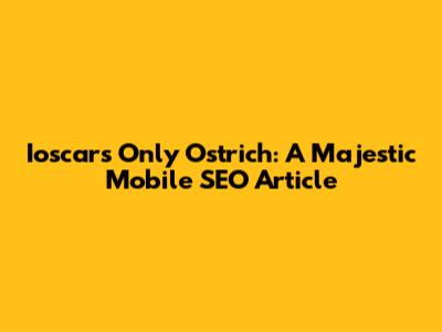 Ioscar's Only Ostrich: A Majestic Mobile SEO Article