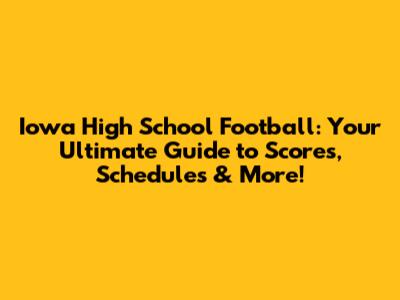 Iowa High School Football: Your Ultimate Guide to Scores, Schedules & More!