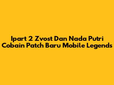 Ipart 2 Zvost Dan Nada Putri Cobain Patch Baru Mobile Legends