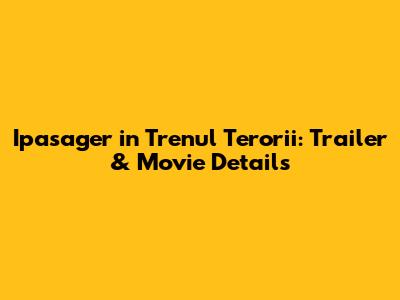 Ipasager in Trenul Terorii: Trailer & Movie Details