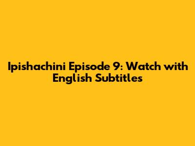 Ipishachini Episode 9: Watch with English Subtitles