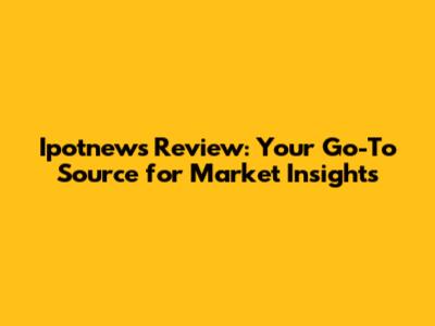 Ipotnews Review: Your Go-To Source for Market Insights