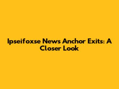 Ipseifoxse News Anchor Exits: A Closer Look