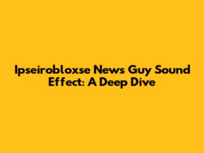 Ipseirobloxse News Guy Sound Effect: A Deep Dive