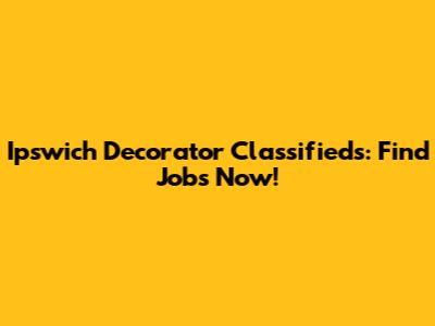 Ipswich Decorator Classifieds: Find Jobs Now!