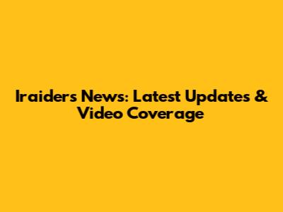 Iraiders News: Latest Updates & Video Coverage