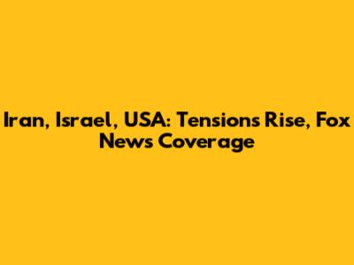 Iran, Israel, USA: Tensions Rise, Fox News Coverage