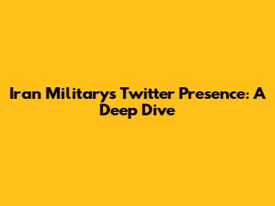 Iran Military's Twitter Presence: A Deep Dive