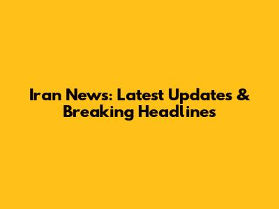 Iran News: Latest Updates & Breaking Headlines