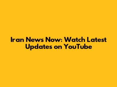Iran News Now: Watch Latest Updates on YouTube