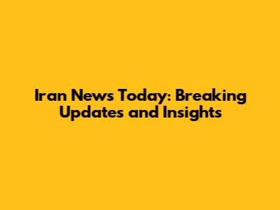 Iran News Today: Breaking Updates and Insights