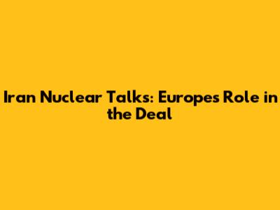 Iran Nuclear Talks: Europe's Role in the Deal