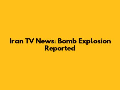 Iran TV News: Bomb Explosion Reported