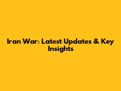 Iran War: Latest Updates & Key Insights