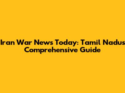 Iran War News Today: Tamil Nadu's Comprehensive Guide