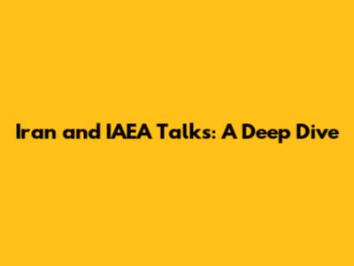 Iran and IAEA Talks: A Deep Dive