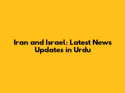 Iran and Israel: Latest News Updates in Urdu