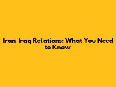 Iran-Iraq Relations: What You Need to Know