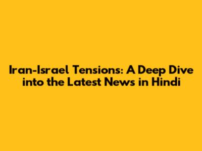 Iran-Israel Tensions: A Deep Dive into the Latest News in Hindi