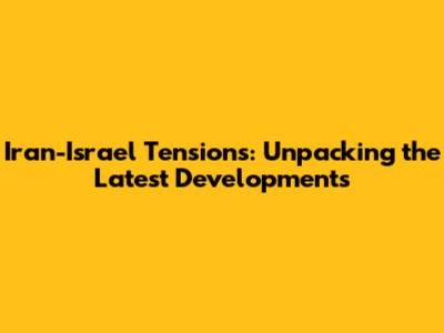 Iran-Israel Tensions: Unpacking the Latest Developments