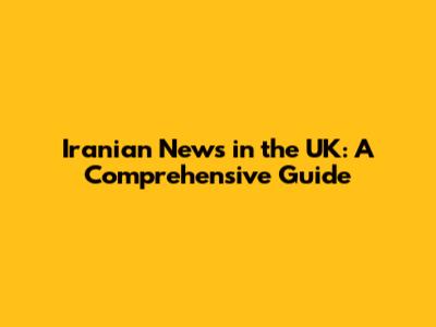 Iranian News in the UK: A Comprehensive Guide