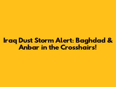 Iraq Dust Storm Alert: Baghdad & Anbar in the Crosshairs!