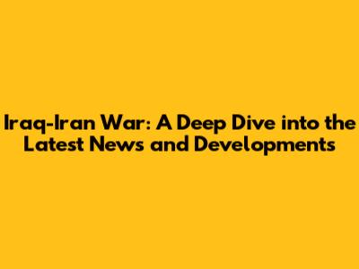 Iraq-Iran War: A Deep Dive into the Latest News and Developments