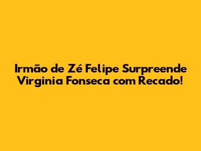 Irmão de Zé Felipe Surpreende Virginia Fonseca com Recado!