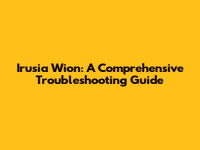 Irusia Wion: A Comprehensive Troubleshooting Guide