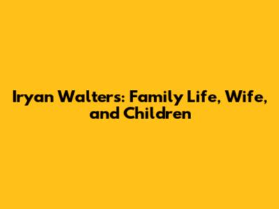 Iryan Walters: Family Life, Wife, and Children