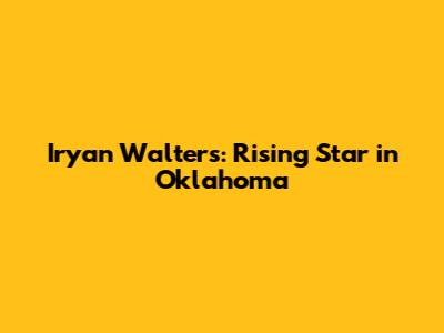 Iryan Walters: Rising Star in Oklahoma