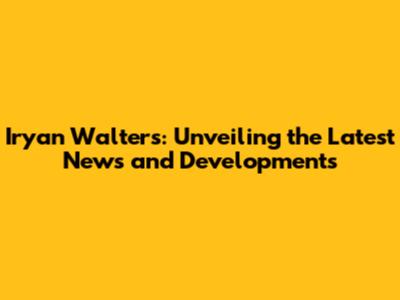 Iryan Walters: Unveiling the Latest News and Developments