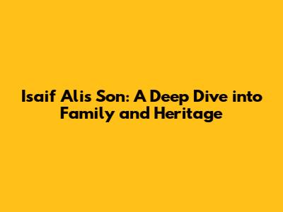 Isaif Ali's Son: A Deep Dive into Family and Heritage
