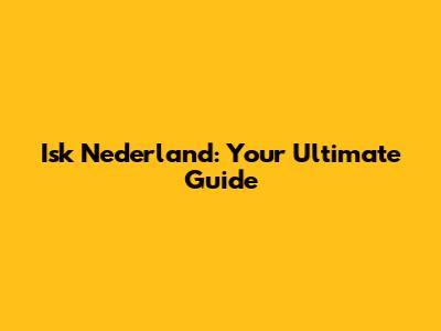 Isk Nederland: Your Ultimate Guide
