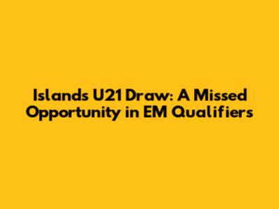 Island's U21 Draw: A Missed Opportunity in EM Qualifiers