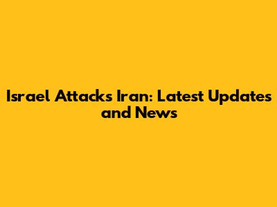 Israel Attacks Iran: Latest Updates and News