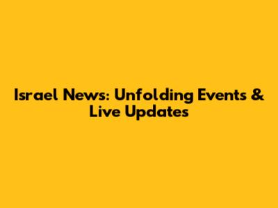 Israel News: Unfolding Events & Live Updates