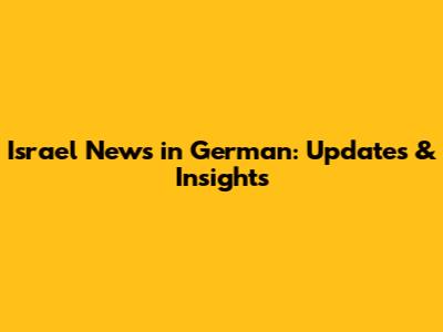 Israel News in German: Updates & Insights