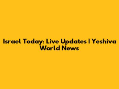 Israel Today: Live Updates | Yeshiva World News