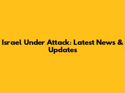 Israel Under Attack: Latest News & Updates