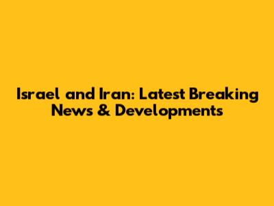 Israel and Iran: Latest Breaking News & Developments