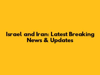 Israel and Iran: Latest Breaking News & Updates
