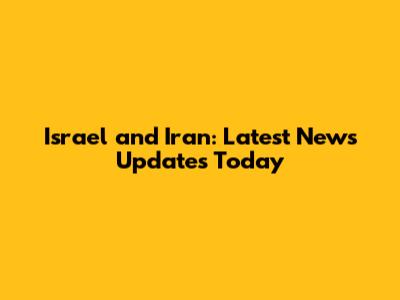 Israel and Iran: Latest News Updates Today