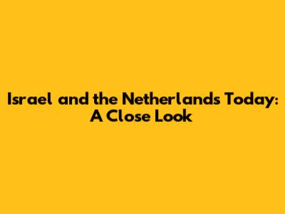 Israel and the Netherlands Today: A Close Look
