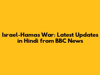 Israel-Hamas War: Latest Updates in Hindi from BBC News