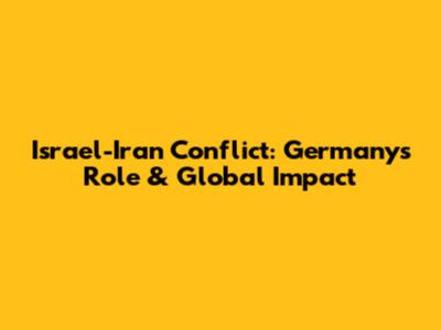 Israel-Iran Conflict: Germany's Role & Global Impact