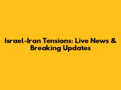 Israel-Iran Tensions: Live News & Breaking Updates